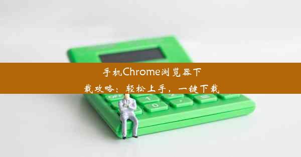 手机Chrome浏览器下载攻略：轻松上手，一键下载