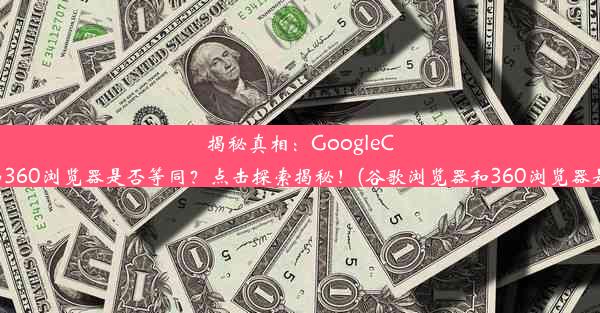 揭秘真相：GoogleChrome与360浏览器是否等同？点击探索揭秘！(谷歌浏览器和360浏览器是一个吗)