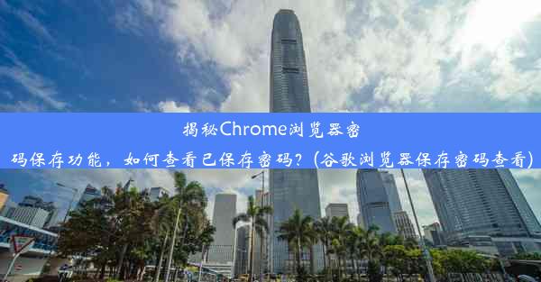 揭秘Chrome浏览器密码保存功能，如何查看已保存密码？(谷歌浏览器保存密码查看)