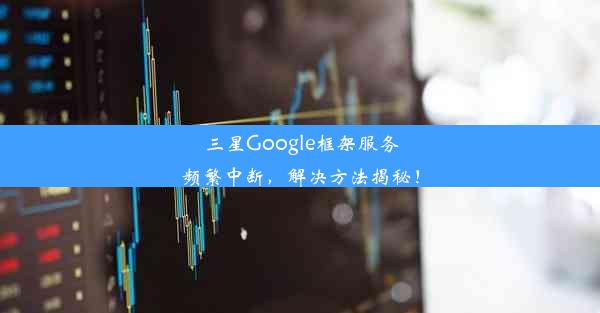 三星Google框架服务频繁中断，解决方法揭秘！