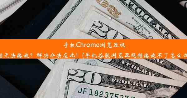 手机Chrome浏览器视频无法播放？解决办法在此！(手机谷歌浏览器视频播放不了怎么办)