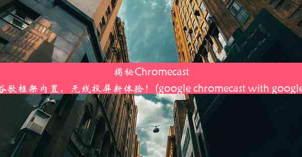 揭秘Chromecast：谷歌框架内置，无线投屏新体验！(google chromecast with google t