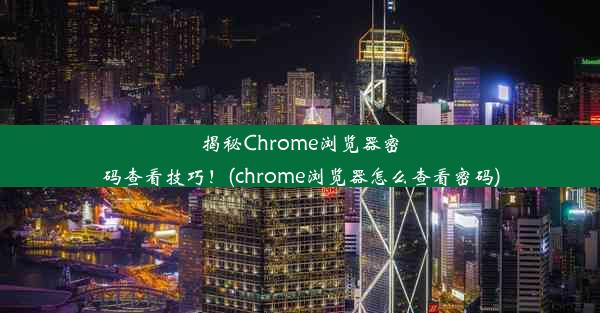 揭秘Chrome浏览器密码查看技巧！(chrome浏览器怎么查看密码)