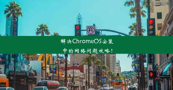 解决ChromeOS安装中的网络问题攻略！