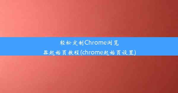 轻松定制Chrome浏览器起始页教程(chrome起始页设置)