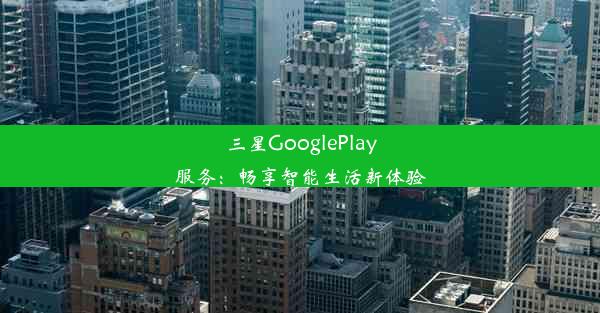 三星GooglePlay服务：畅享智能生活新体验