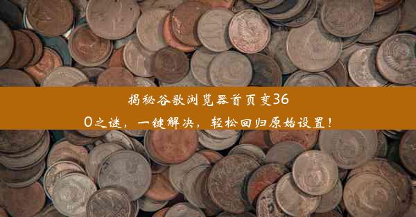 揭秘谷歌浏览器首页变360之谜，一键解决，轻松回归原始设置！