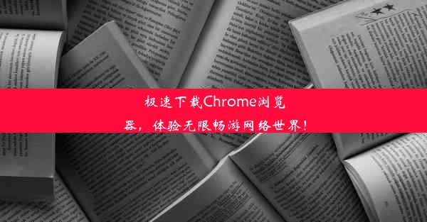 极速下载Chrome浏览器，体验无限畅游网络世界！