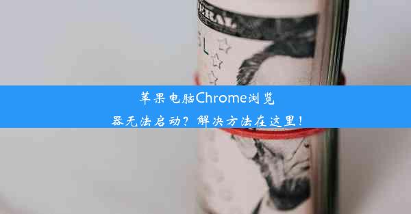 苹果电脑Chrome浏览器无法启动？解决方法在这里！