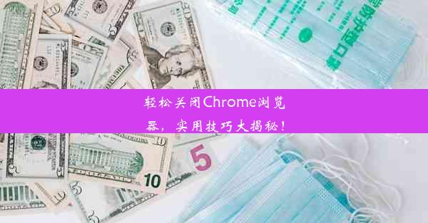 轻松关闭Chrome浏览器，实用技巧大揭秘！