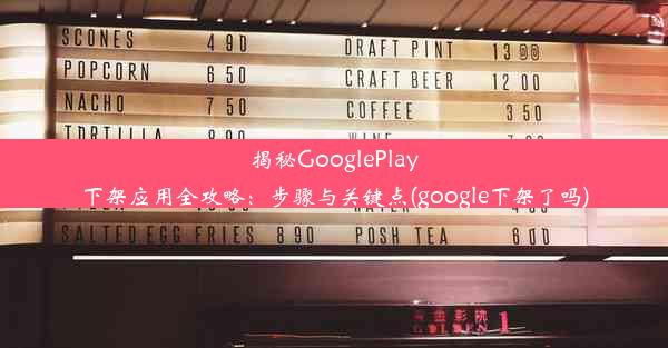 揭秘GooglePlay下架应用全攻略：步骤与关键点(google下架了吗)