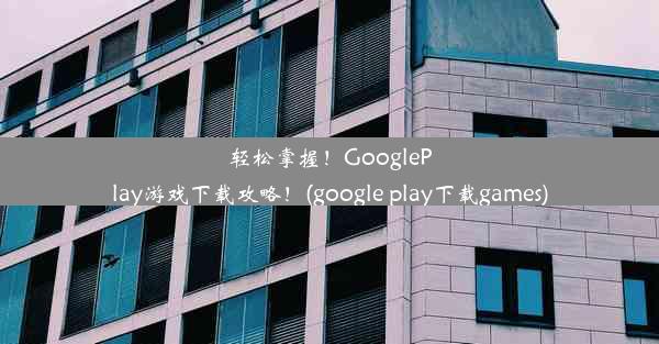 轻松掌握！GooglePlay游戏下载攻略！(google play下载games)