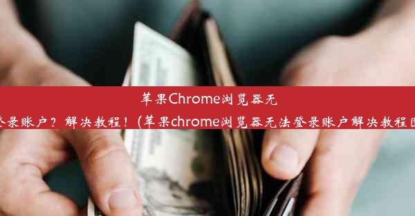 苹果Chrome浏览器无法登录账户？解决教程！(苹果chrome浏览器无法登录账户解决教程图片)