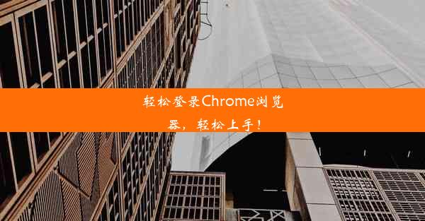 轻松登录Chrome浏览器，轻松上手！