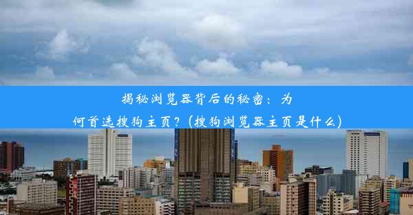 揭秘浏览器背后的秘密：为何首选搜狗主页？(搜狗浏览器主页是什么)