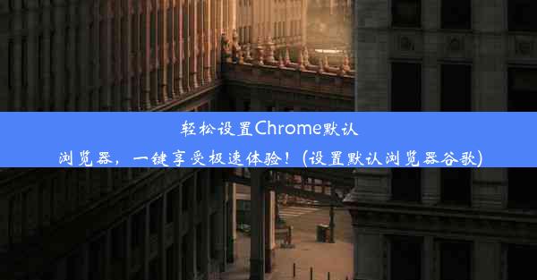 轻松设置Chrome默认浏览器，一键享受极速体验！(设置默认浏览器谷歌)