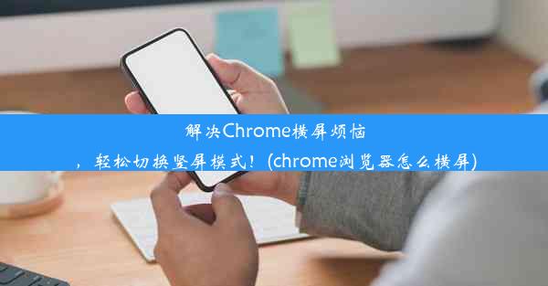 解决Chrome横屏烦恼，轻松切换竖屏模式！(chrome浏览器怎么横屏)