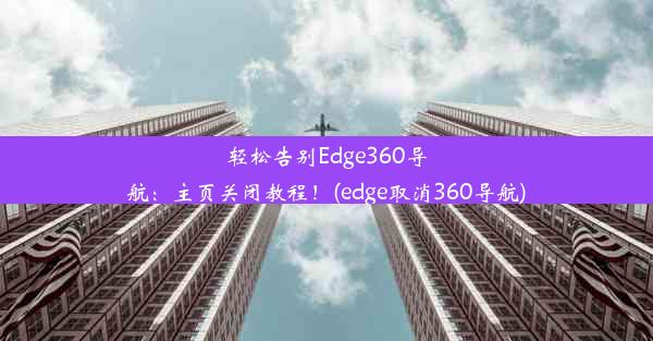 轻松告别Edge360导航：主页关闭教程！(edge取消360导航)