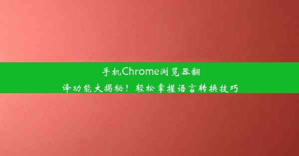 手机Chrome浏览器翻译功能大揭秘！轻松掌握语言转换技巧