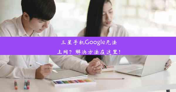 三星手机Google无法上网？解决方法在这里！