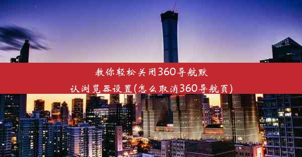 教你轻松关闭360导航默认浏览器设置(怎么取消360导航页)