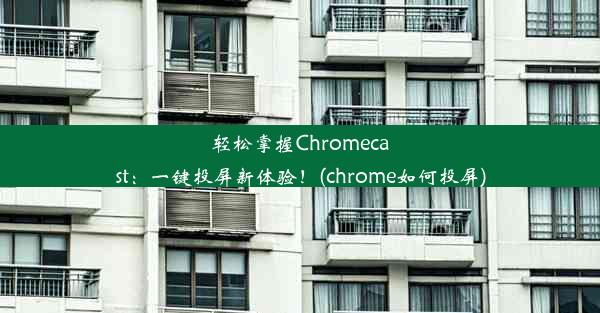 轻松掌握Chromecast：一键投屏新体验！(chrome如何投屏)