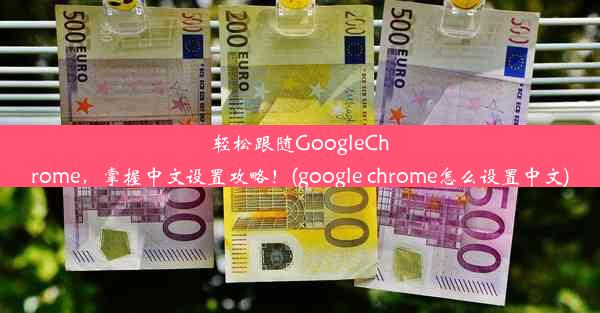 轻松跟随GoogleChrome，掌握中文设置攻略！(google chrome怎么设置中文)