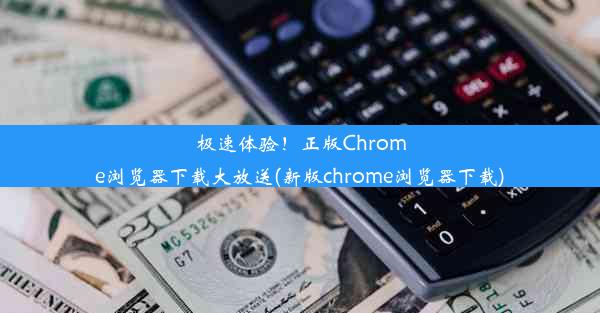 极速体验！正版Chrome浏览器下载大放送(新版chrome浏览器下载)