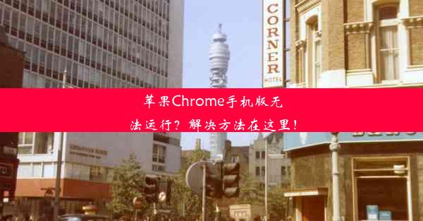 苹果Chrome手机版无法运行？解决方法在这里！