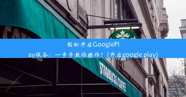 轻松开启GooglePlay服务：一步步教你操作！(开启google play)