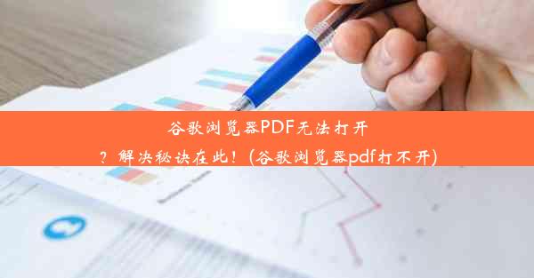 谷歌浏览器PDF无法打开？解决秘诀在此！(谷歌浏览器pdf打不开)