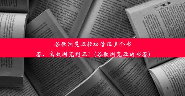 谷歌浏览器轻松管理多个书签，高效浏览利器！(谷歌浏览器的书签)