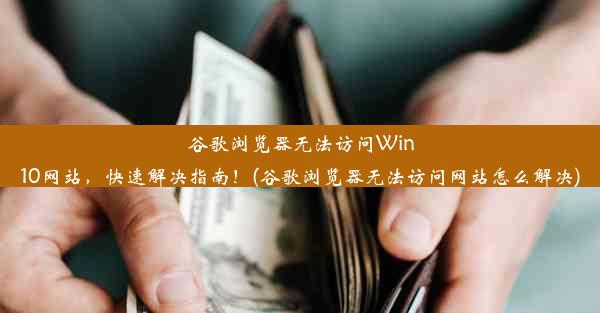 谷歌浏览器无法访问Win10网站，快速解决指南！(谷歌浏览器无法访问网站怎么解决)