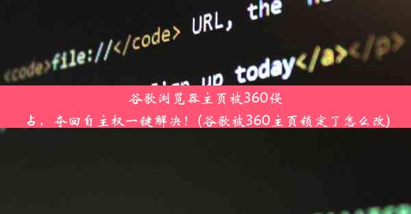 谷歌浏览器主页被360侵占，夺回自主权一键解决！(谷歌被360主页锁定了怎么改)