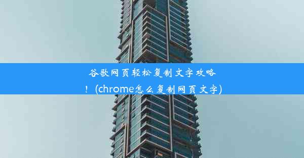 谷歌网页轻松复制文字攻略！(chrome怎么复制网页文字)