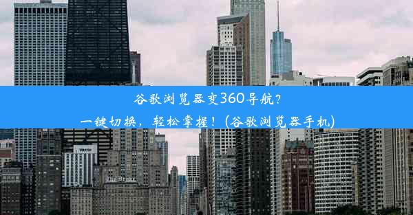 谷歌浏览器变360导航？一键切换，轻松掌握！(谷歌浏览器手机)