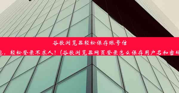 谷歌浏览器轻松保存账号信息，轻松登录不求人！(谷歌浏览器网页登录怎么保存用户名和密码)