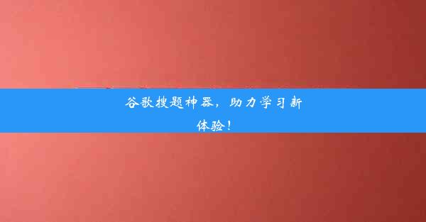 谷歌搜题神器，助力学习新体验！