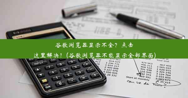 谷歌浏览器显示不全？点击这里解决！(谷歌浏览器不能显示全部界面)