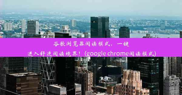 谷歌浏览器阅读模式，一键进入舒适阅读境界！(google chrome阅读模式)