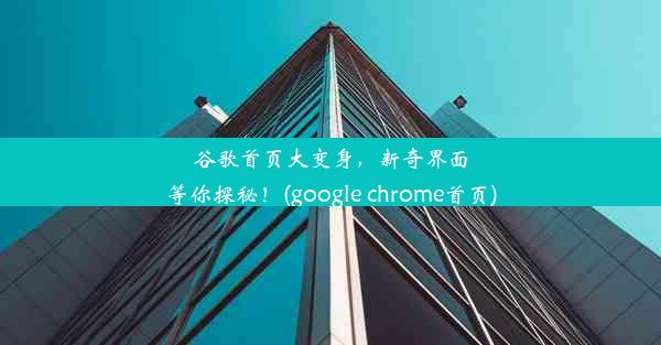 谷歌首页大变身，新奇界面等你探秘！(google chrome首页)