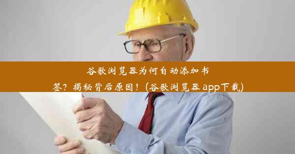 谷歌浏览器为何自动添加书签？揭秘背后原因！(谷歌浏览器 app下载)