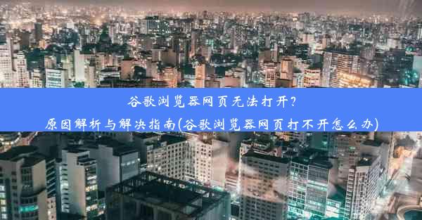 谷歌浏览器网页无法打开？原因解析与解决指南(谷歌浏览器网页打不开怎么办)