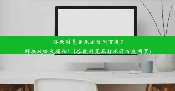 谷歌浏览器无法访问百度？解决攻略大揭秘！(谷歌浏览器打不开百度网页)