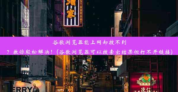 谷歌浏览器能上网却搜不到？教你轻松解决！(谷歌浏览器可以搜索出结果但打不开链接)