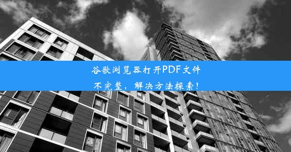 谷歌浏览器打开PDF文件不完整，解决方法探索！