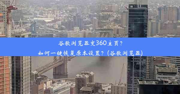 谷歌浏览器变360主页？如何一键恢复原本设置？(谷歌浏览器)