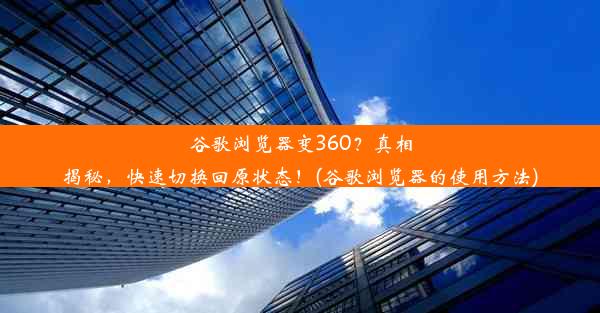 谷歌浏览器变360？真相揭秘，快速切换回原状态！(谷歌浏览器的使用方法)