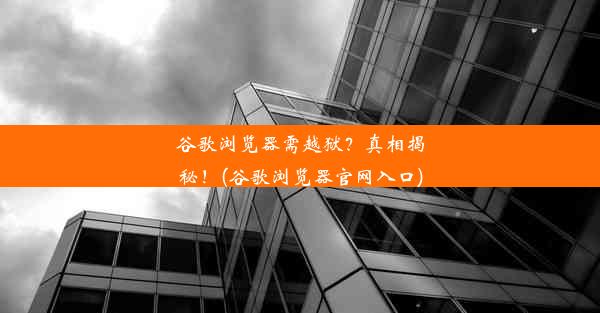 谷歌浏览器需越狱？真相揭秘！(谷歌浏览器官网入口)