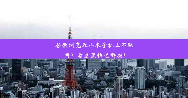 谷歌浏览器小米手机上不联网？看这里快速解决！